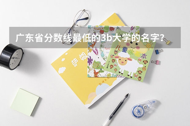 广东省分数线最低的3b大学的名字？ 广东白云学院分数线