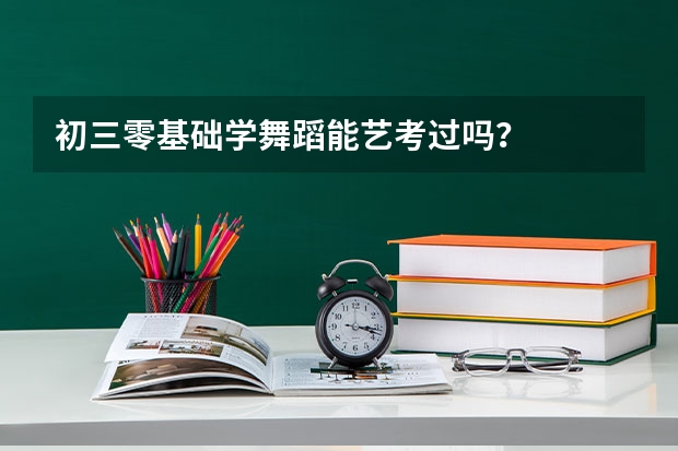 初三零基础学舞蹈能艺考过吗?