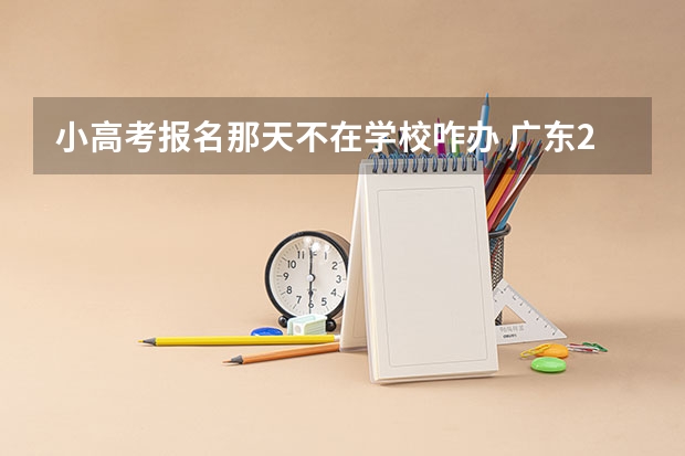 小高考报名那天不在学校咋办 广东2023年小高考报名时间