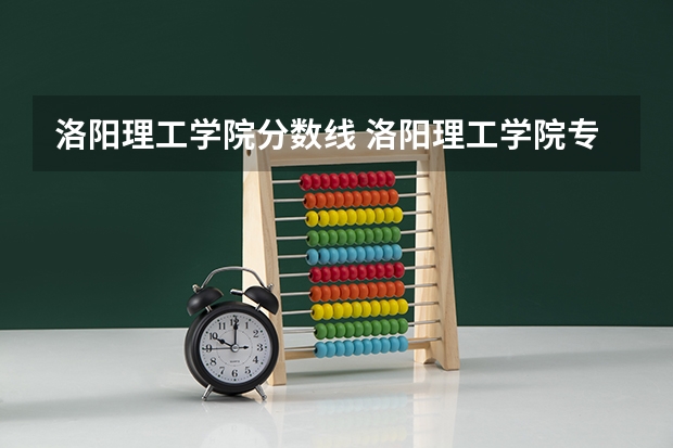 洛阳理工学院分数线 洛阳理工学院专科分数线