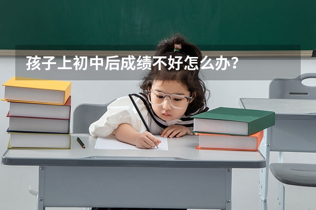 孩子上初中后成绩不好怎么办？