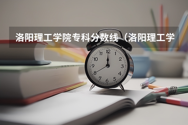 洛阳理工学院专科分数线（洛阳理工学院2023分数线）