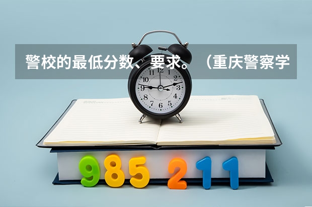 警校的最低分数、要求。（重庆警察学院分数）