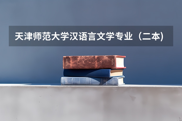 天津师范大学汉语言文学专业（二本)天津考生报考分数 南开大学法学录取分数线