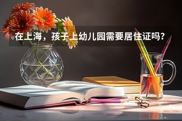 在上海，孩子上幼儿园需要居住证吗？有积分要求吗？