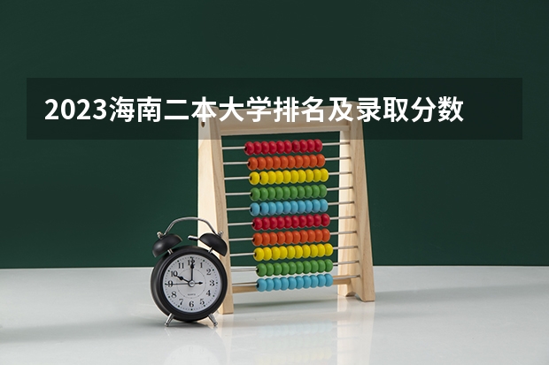 2023海南二本大学排名及录取分数线 2024年医学类二本最低分数线