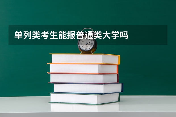 单列类考生能报普通类大学吗