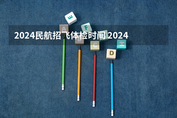 2024民航招飞体检时间 2024年民航招飞要求