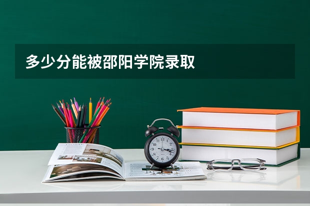 多少分能被邵阳学院录取