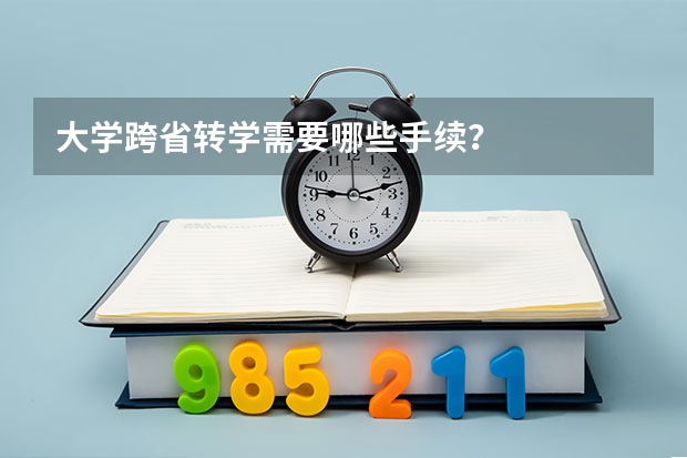 大学跨省转学需要哪些手续?