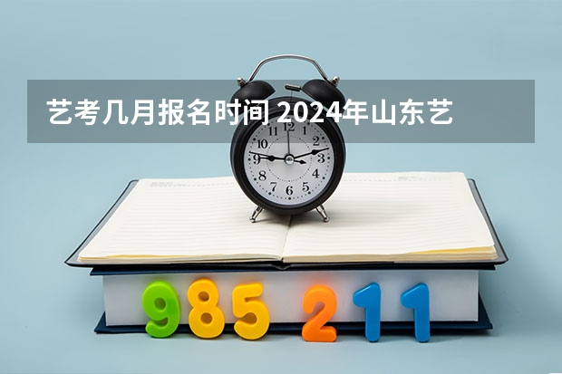 艺考几月报名时间 2024年山东艺考报名时间