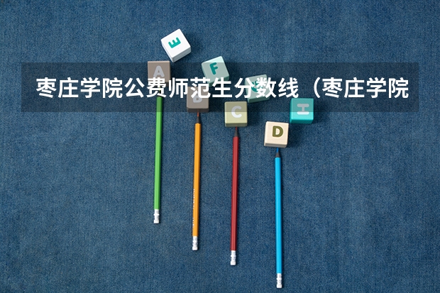 枣庄学院公费师范生分数线（枣庄学院美术生分数线）