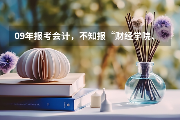 09年报考会计,不知报“财经学院、西安工程大学……哪个学校,给点建议