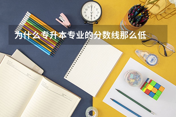 为什么专升本专业的分数线那么低