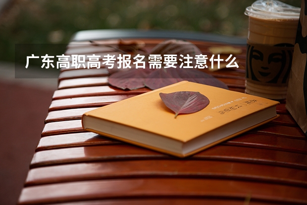 广东高职高考报名需要注意什么