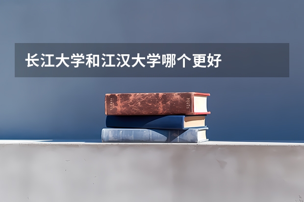 长江大学和江汉大学哪个更好