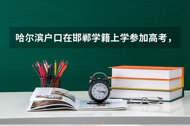 哈尔滨户口在邯郸学籍上学参加高考，需要准备什么