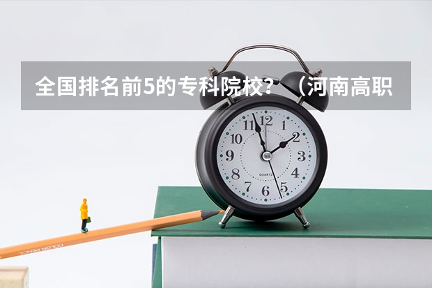 全国排名前5的专科院校？（河南高职高专院校排名）