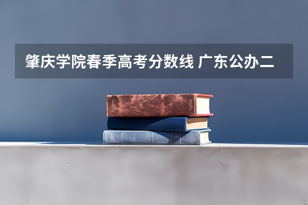 肇庆学院春季高考分数线 广东公办二本大学分数线