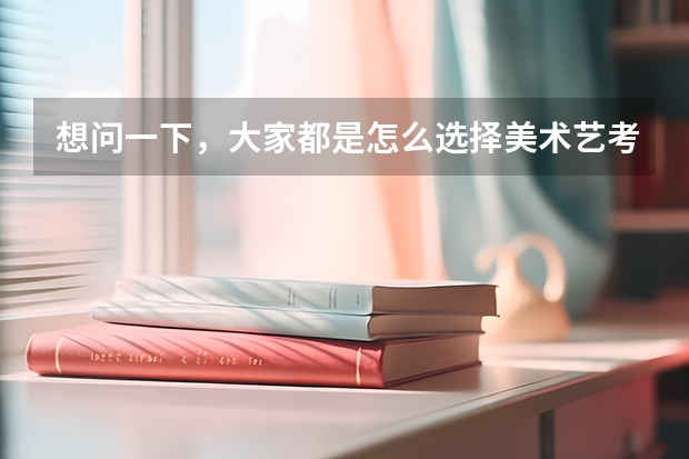 想问一下,大家都是怎么选择美术艺考集训画室的?