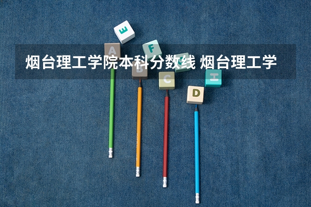 烟台理工学院本科分数线 烟台理工学院专升本是几本