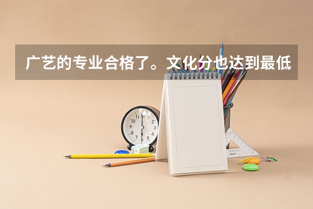 广艺的专业合格了。文化分也达到最低录取分数线了,报广艺有希望吗 ?