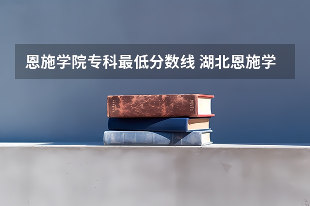 恩施学院专科最低分数线 湖北恩施学院体育生分数线