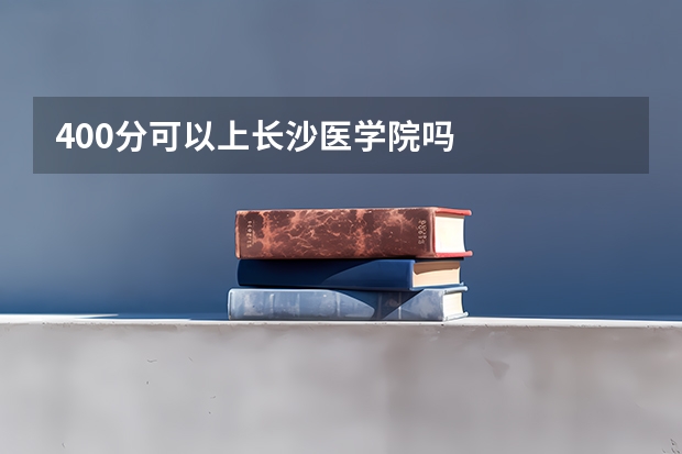 400分可以上长沙医学院吗