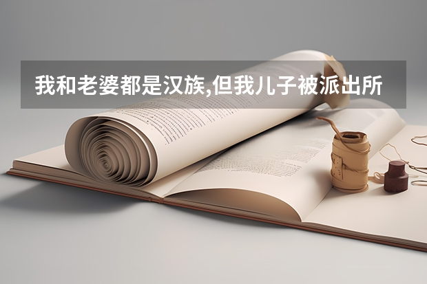 我和老婆都是汉族,但我儿子被派出所弄错了上成了彝族,请问有关人士,这样对我儿子以后有影响吗?