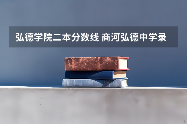 弘德学院二本分数线 商河弘德中学录取分数线