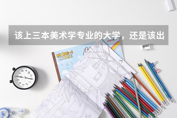 该上三本美术学专业的大学,还是该出去学个技术?女生又能学什么技术呢?纠结矛盾?