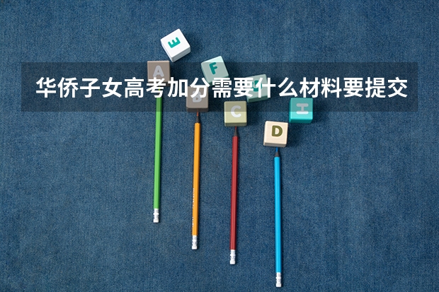 华侨子女高考加分需要什么材料要提交到哪?