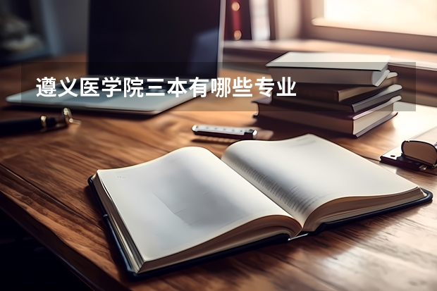 遵义医学院三本有哪些专业