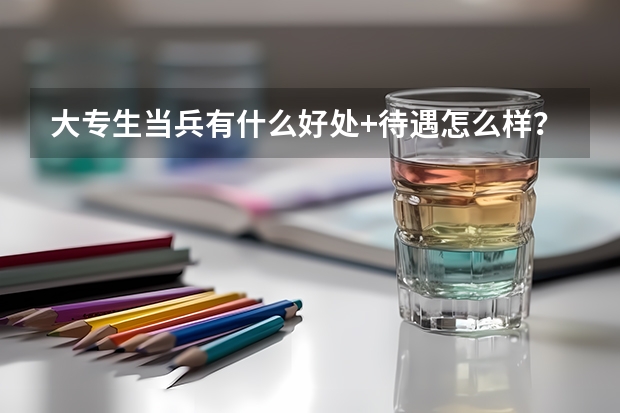 大专生当兵有什么好处+待遇怎么样？