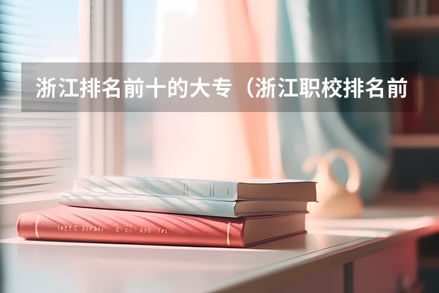 浙江排名前十的大专（浙江职校排名前十名学校）