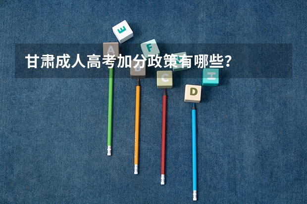 甘肃成人高考加分政策有哪些？