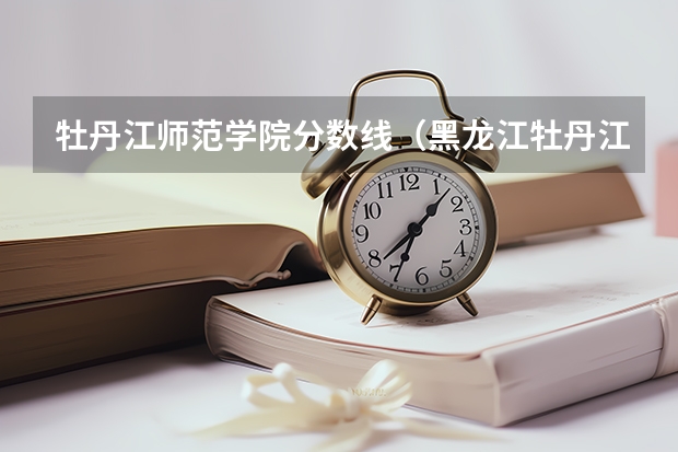 牡丹江师范学院分数线（黑龙江牡丹江师范学院高考体育分数线）