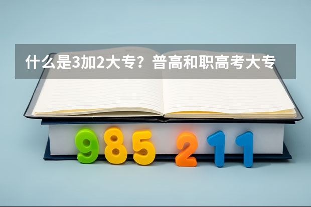 什么是3加2大专？普高和职高考大专有什么区别？