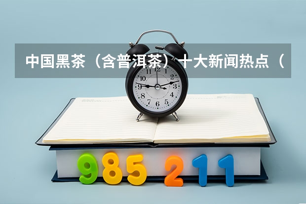 中国黑茶（含普洱茶）十大新闻热点（已经被大专录取 不满意 还可以到别的学校上么？）