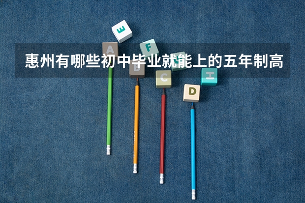 惠州有哪些初中毕业就能上的五年制高职院校？