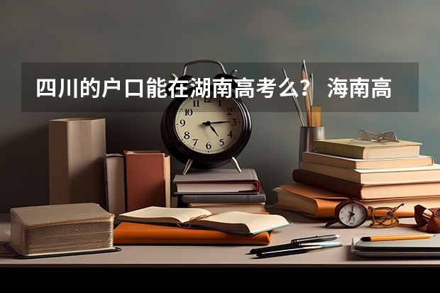 四川的户口能在湖南高考么？ 海南高考政策解读