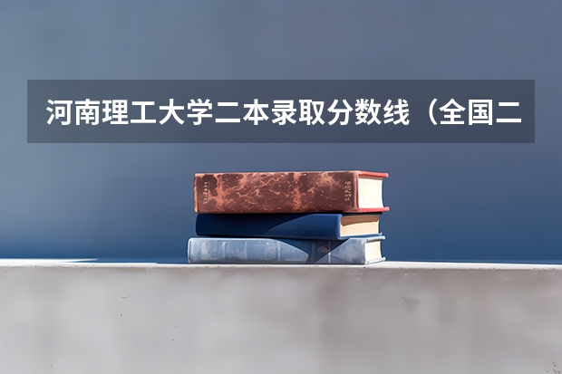 河南理工大学二本录取分数线（全国二本大学录取分数线二本最低分数线（多省含文理科））