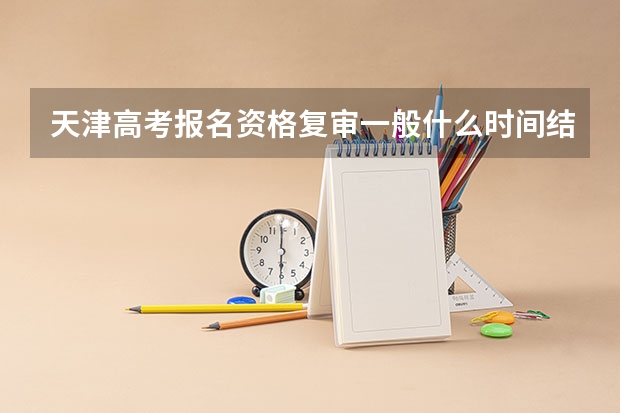 天津高考报名资格复审一般什么时间结束