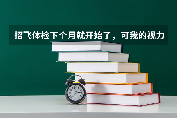 招飞体检下个月就开始了,可我的视力(右眼)还在最低标准徘徊(0.5)请问有什么方法能让视力快速恢复吗?