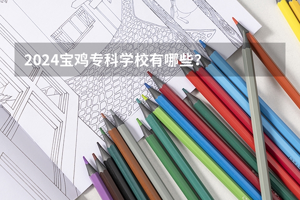 2024宝鸡专科学校有哪些？