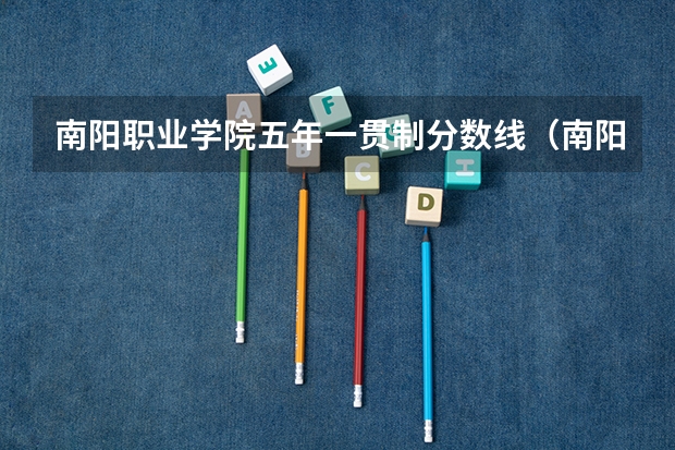 南阳职业学院五年一贯制分数线（南阳师范学院 录取分数）