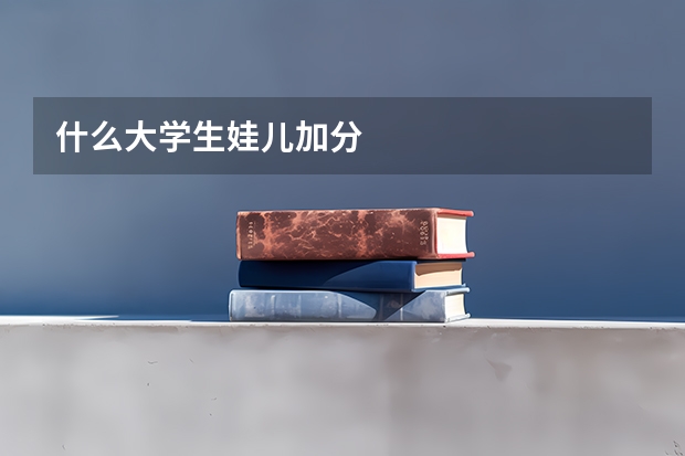 什么大学生娃儿加分