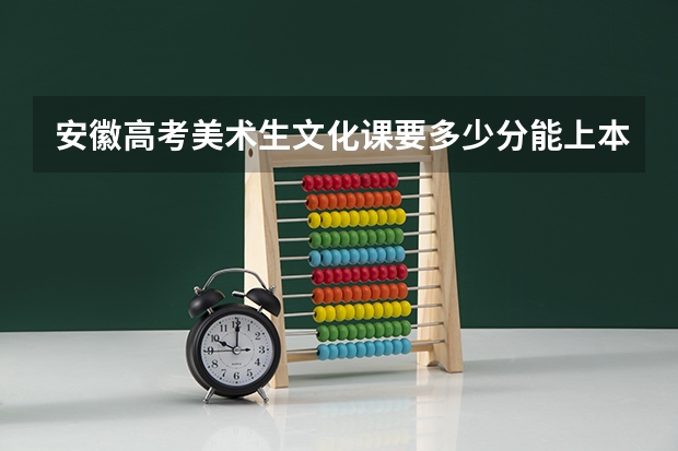 安徽高考美术生文化课要多少分能上本科