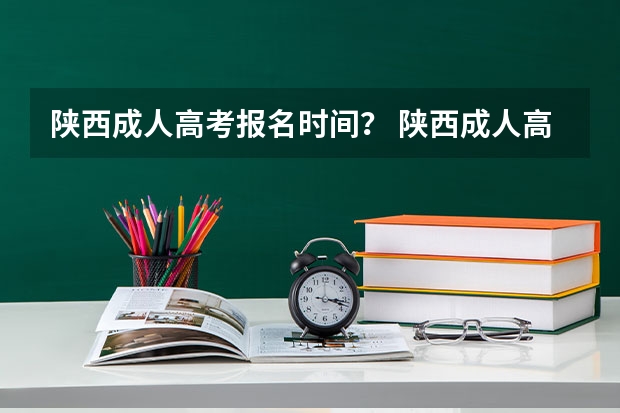 陕西成人高考报名时间? 陕西成人高考报名官网登陆入口?