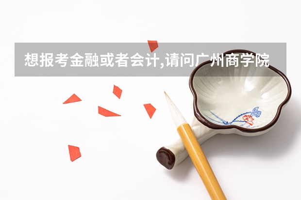 想报考金融或者会计,请问广州商学院和广东金融学院哪个好??如果填第二志愿,两间录取的机会哪个大?